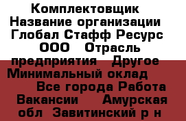 Комплектовщик › Название организации ­ Глобал Стафф Ресурс, ООО › Отрасль предприятия ­ Другое › Минимальный оклад ­ 25 000 - Все города Работа » Вакансии   . Амурская обл.,Завитинский р-н